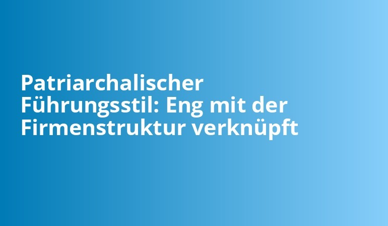 Patriarchalischer Führungsstil: Vorteile und Nachteile im Überblick 1 Patriarchalischer Führungsstil: Vorteile und Nachteile im Überblick